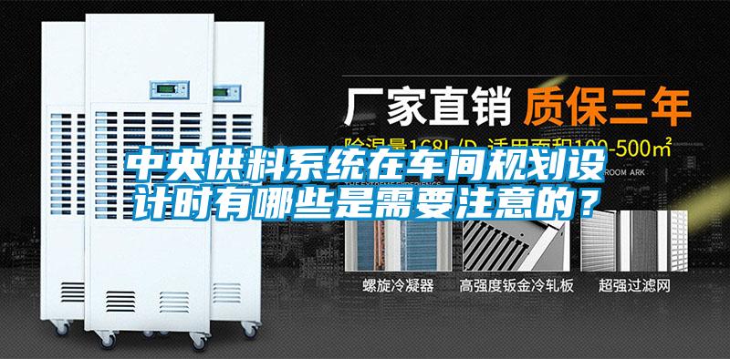 中央供料系統(tǒng)在車間規(guī)劃設(shè)計(jì)時(shí)有哪些是需要注意的？