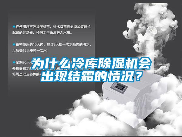 為什么冷庫除濕機會出現(xiàn)結(jié)霜的情況？