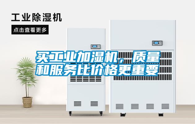 買工業(yè)加濕機，質(zhì)量和服務(wù)比價格更重要