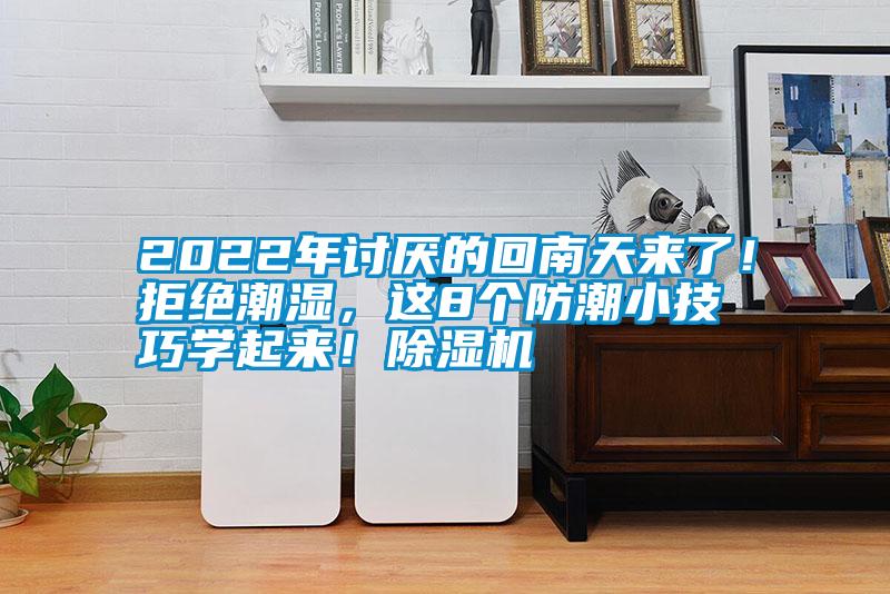 2022年討厭的回南天來(lái)了！拒絕潮濕，這8個(gè)防潮小技巧學(xué)起來(lái)！除濕機(jī)