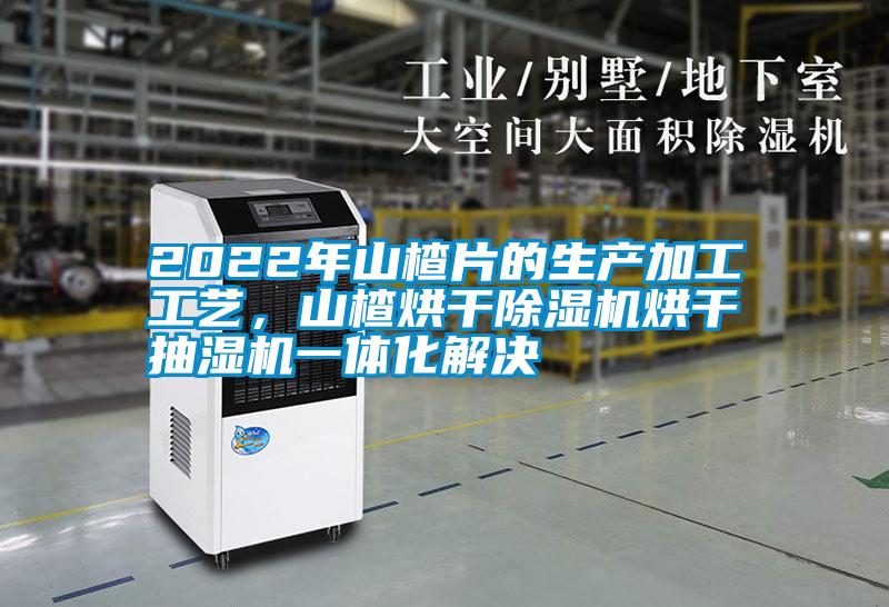 2022年山楂片的生產(chǎn)加工工藝，山楂烘干除濕機(jī)烘干抽濕機(jī)一體化解決