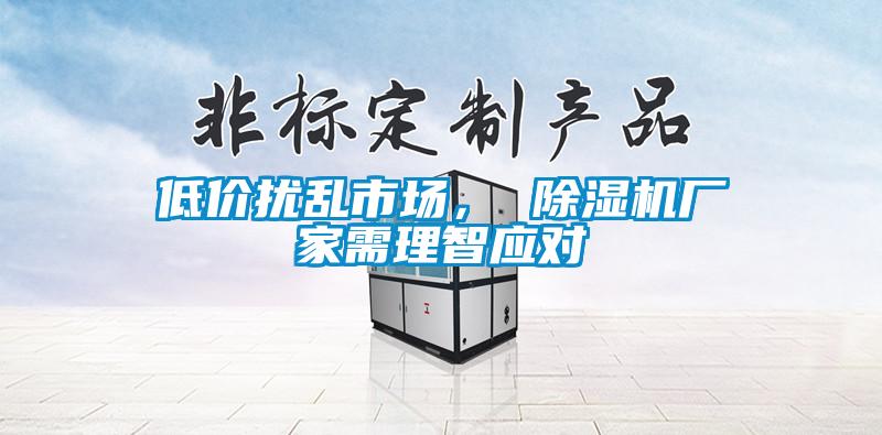 低價擾亂市場， 除濕機廠家需理智應對