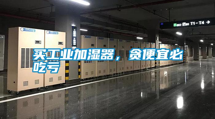 買工業(yè)加濕器，貪便宜必吃虧