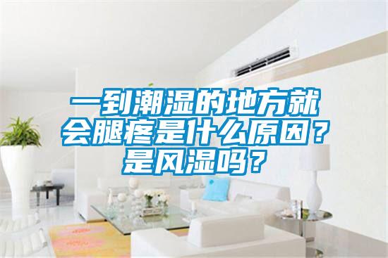 一到潮濕的地方就會(huì)腿疼是什么原因？是風(fēng)濕嗎？