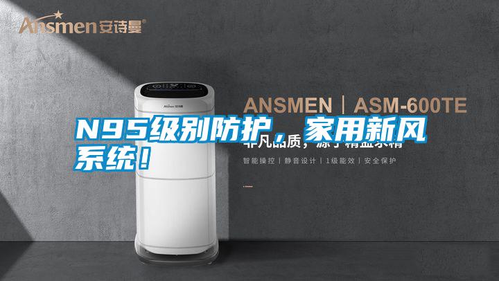 N95級別防護，家用新風系統(tǒng)！