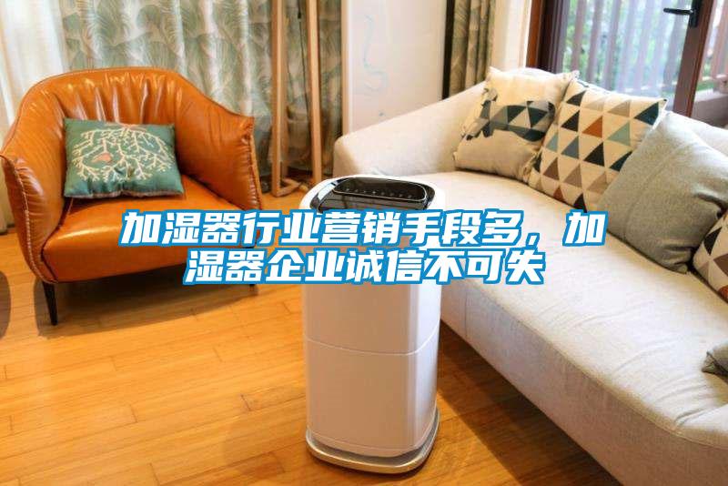 加濕器行業(yè)營(yíng)銷手段多，加濕器企業(yè)誠(chéng)信不可失