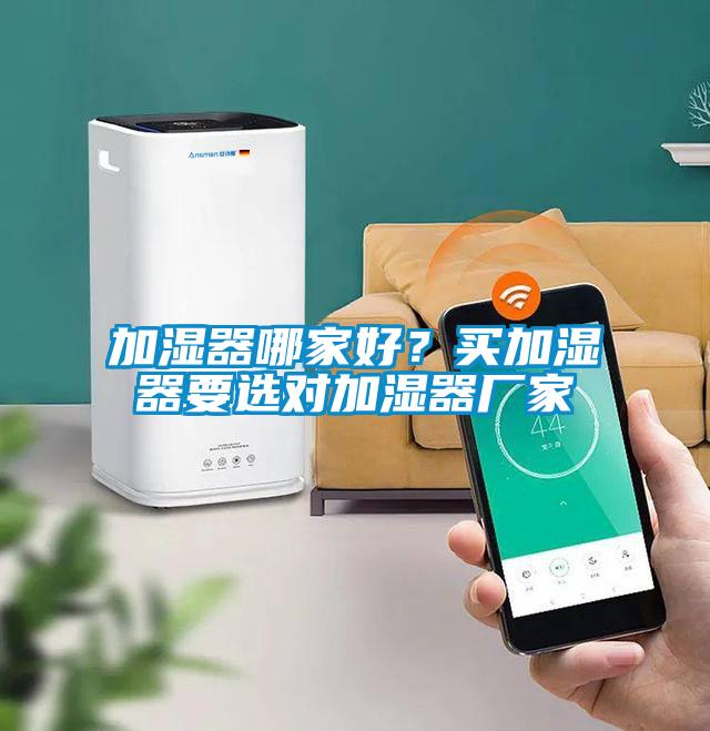 加濕器哪家好？買加濕器要選對(duì)加濕器廠家