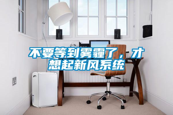 不要等到霧霾了，才想起新風(fēng)系統(tǒng)
