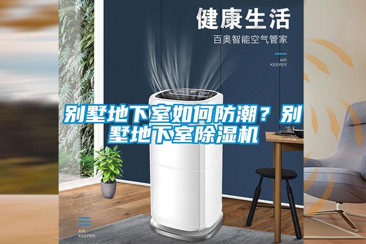 別墅地下室如何防潮？別墅地下室除濕機(jī)