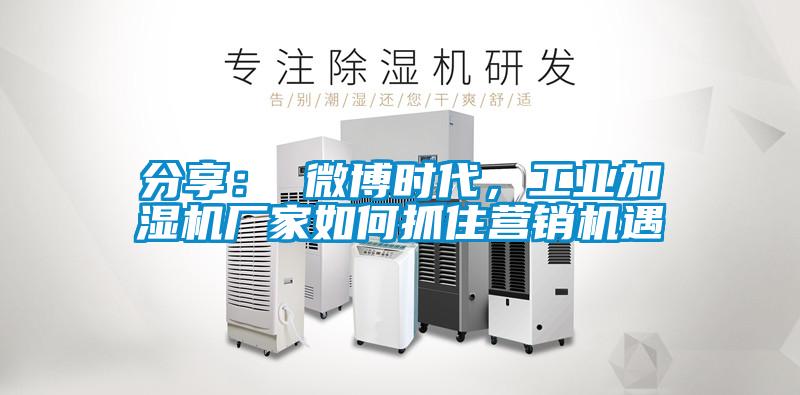 分享： 微博時代，工業(yè)加濕機廠家如何抓住營銷機遇