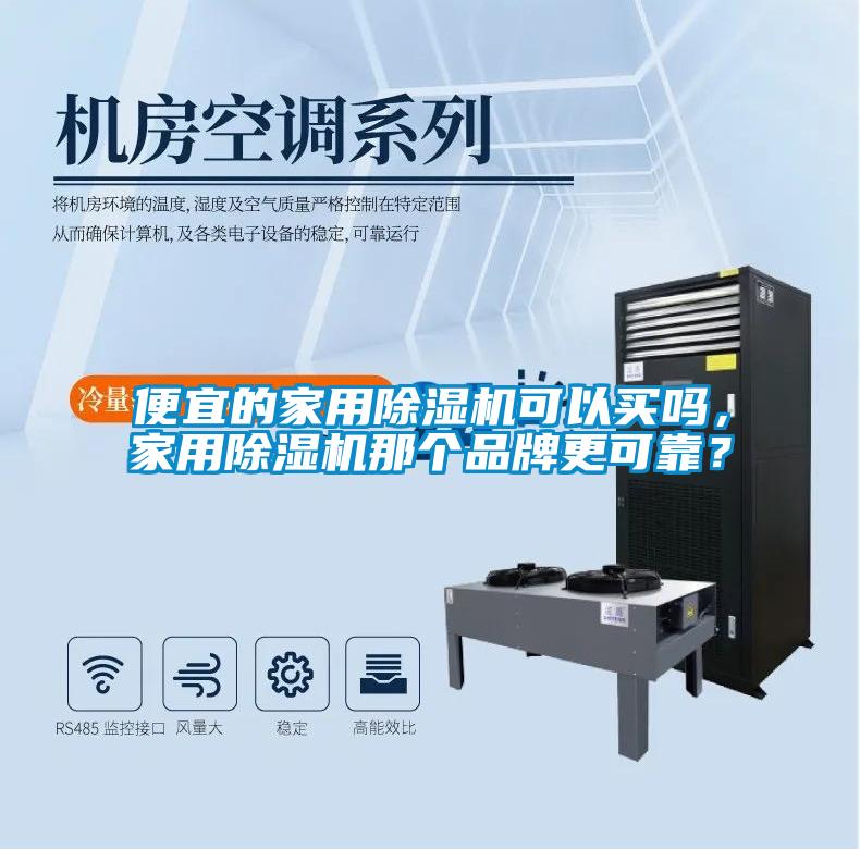 便宜的家用除濕機(jī)可以買嗎，家用除濕機(jī)那個(gè)品牌更可靠？