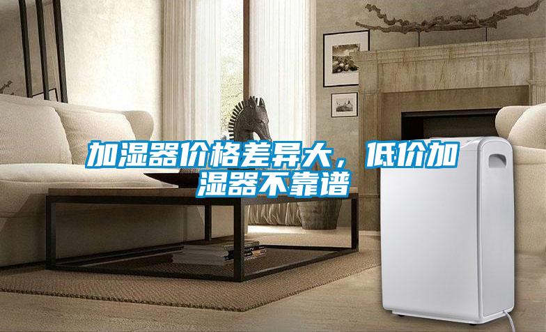 加濕器價(jià)格差異大，低價(jià)加濕器不靠譜