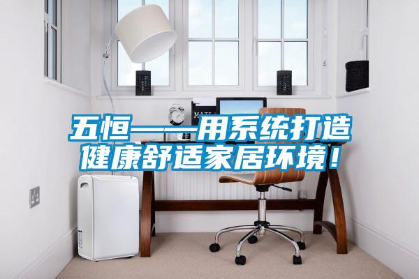 五恒——用系統(tǒng)打造健康舒適家居環(huán)境！