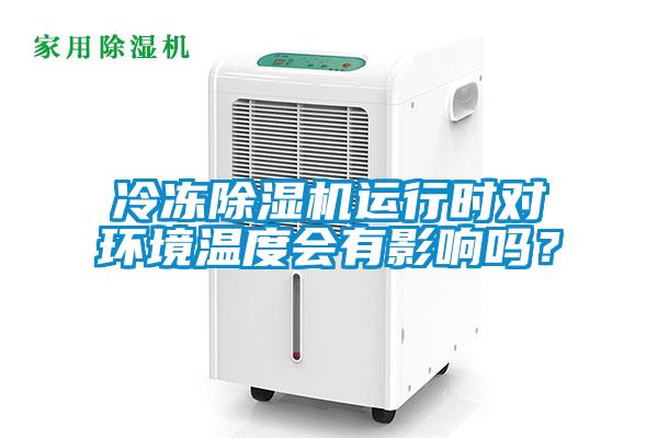 冷凍除濕機運行時對環(huán)境溫度會有影響嗎？