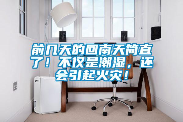 前幾天的回南天簡直了！不僅是潮濕，還會引起火災(zāi)！
