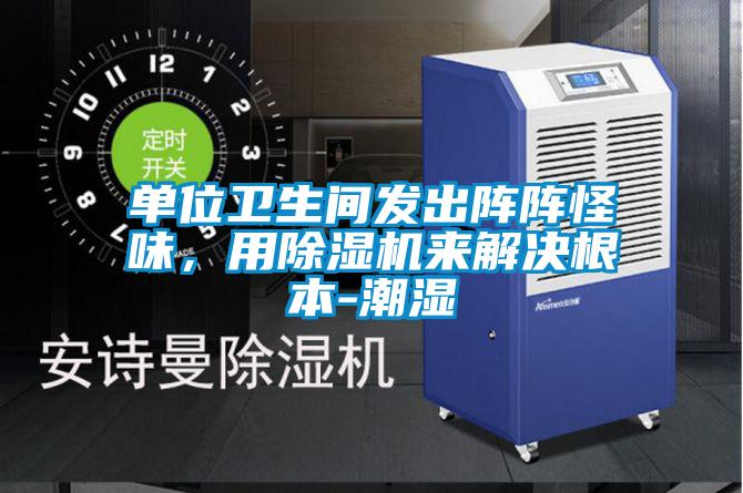 單位衛(wèi)生間發(fā)出陣陣怪味，用除濕機(jī)來解決根本-潮濕