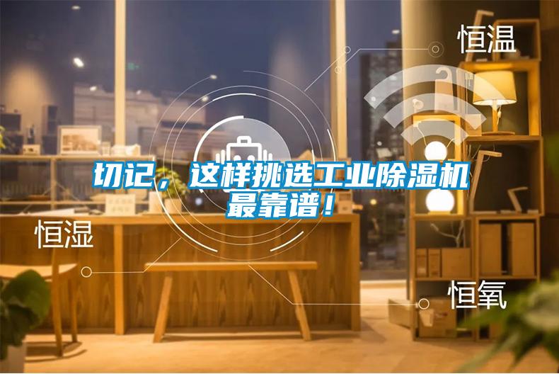 切記，這樣挑選工業(yè)除濕機最靠譜！