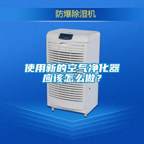 使用新的空氣凈化器應(yīng)該怎么做？