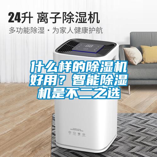 什么樣的除濕機好用？智能除濕機是不二之選