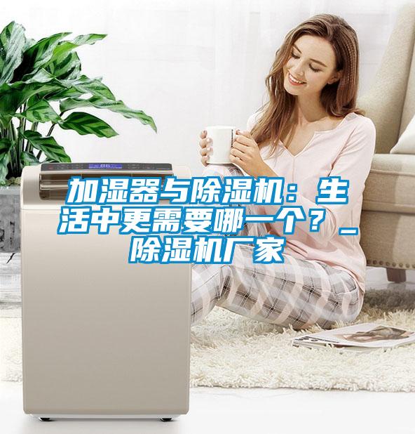 加濕器與除濕機(jī)：生活中更需要哪一個(gè)？_除濕機(jī)廠家