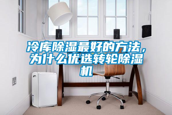 冷庫除濕最好的方法，為什么優(yōu)選轉(zhuǎn)輪除濕機(jī)