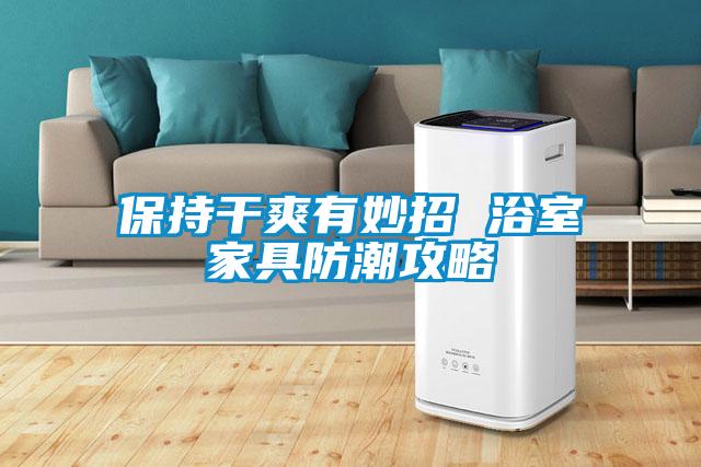 保持干爽有妙招 浴室家具防潮攻略
