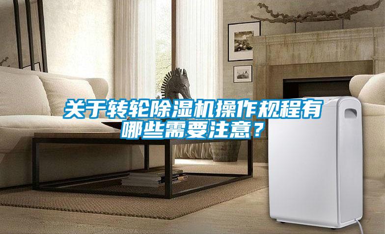關(guān)于轉(zhuǎn)輪除濕機操作規(guī)程有哪些需要注意？
