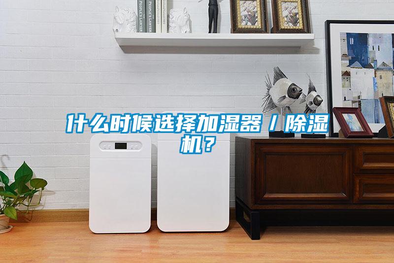 什么時(shí)候選擇加濕器／除濕機(jī)？