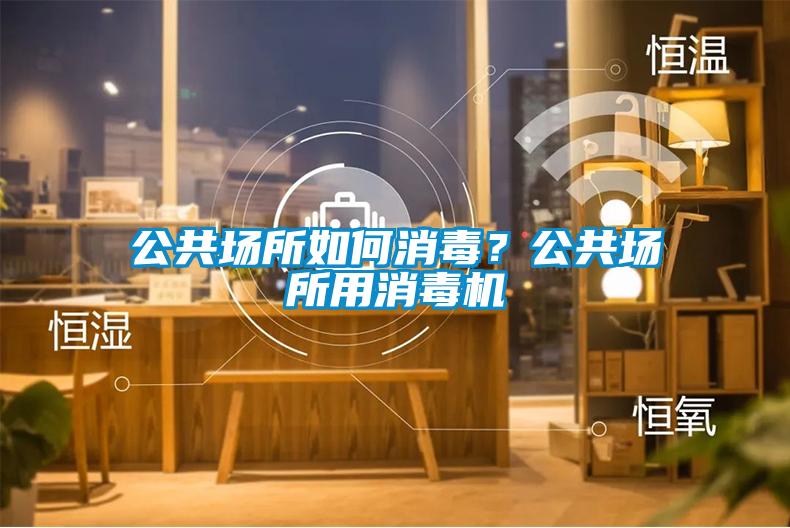 公共場所如何消毒？公共場所用消毒機