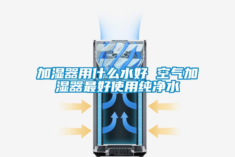 加濕器用什么水好 空氣加濕器最好使用純凈水