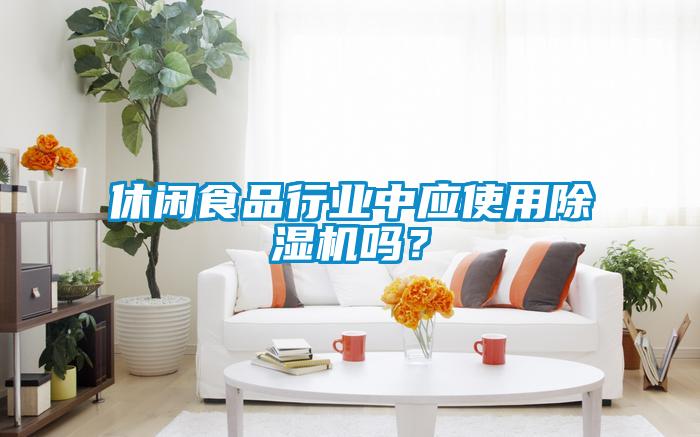 休閑食品行業(yè)中應(yīng)使用除濕機嗎？
