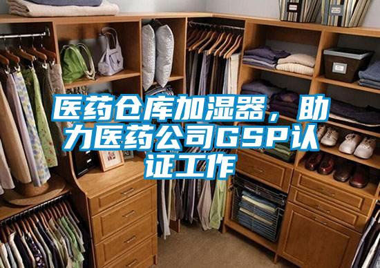 醫(yī)藥倉庫加濕器，助力醫(yī)藥公司GSP認證工作