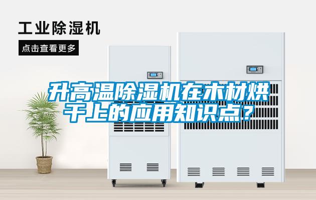升高溫除濕機(jī)在木材烘干上的應(yīng)用知識(shí)點(diǎn)？