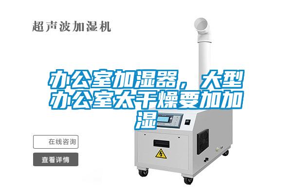 辦公室加濕器，大型辦公室太干燥要加加濕