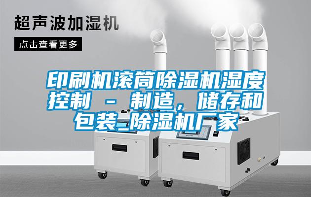 印刷機滾筒除濕機濕度控制 - 制造，儲存和包裝_除濕機廠家