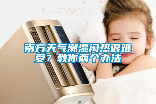 南方天氣潮濕悶熱很難受？教你兩個辦法