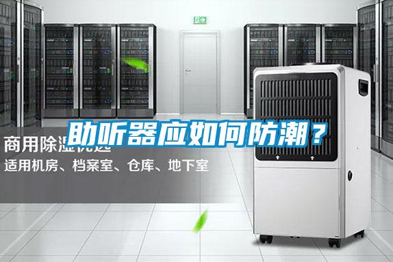 助聽器應(yīng)如何防潮？