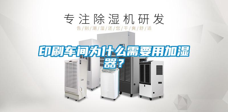 印刷車間為什么需要用加濕器？