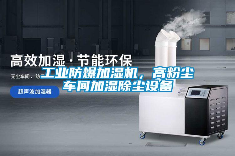 工業(yè)防爆加濕機(jī)，高粉塵車間加濕除塵設(shè)備