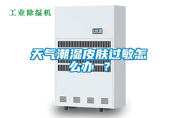 天氣潮濕皮膚過(guò)敏怎么辦 ？