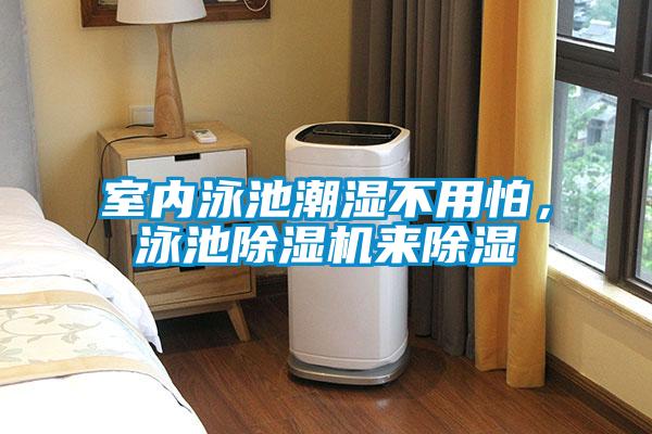 室內(nèi)泳池潮濕不用怕，泳池除濕機(jī)來(lái)除濕