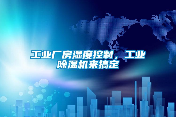 工業(yè)廠房濕度控制，工業(yè)除濕機來搞定