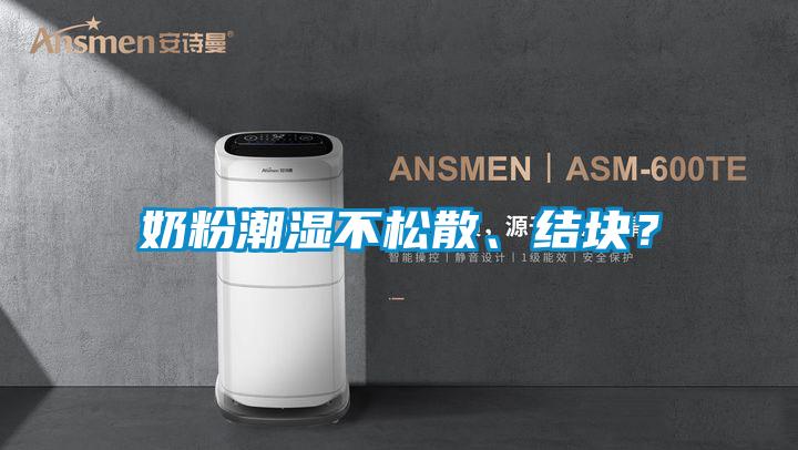 奶粉潮濕不松散、結(jié)塊？