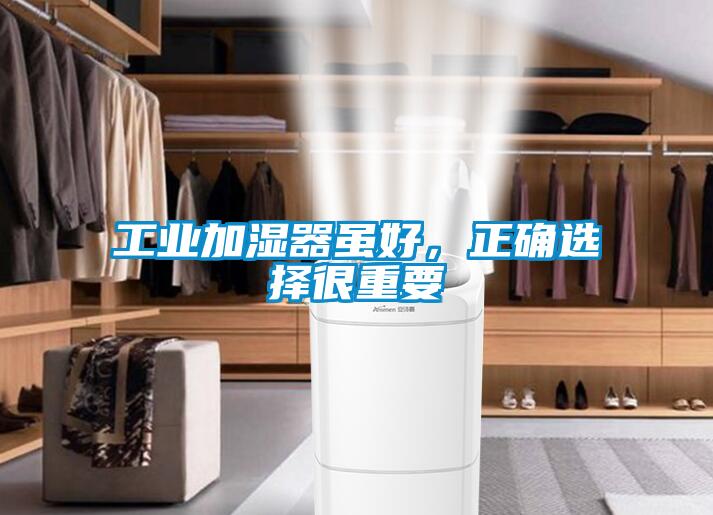 工業(yè)加濕器雖好，正確選擇很重要