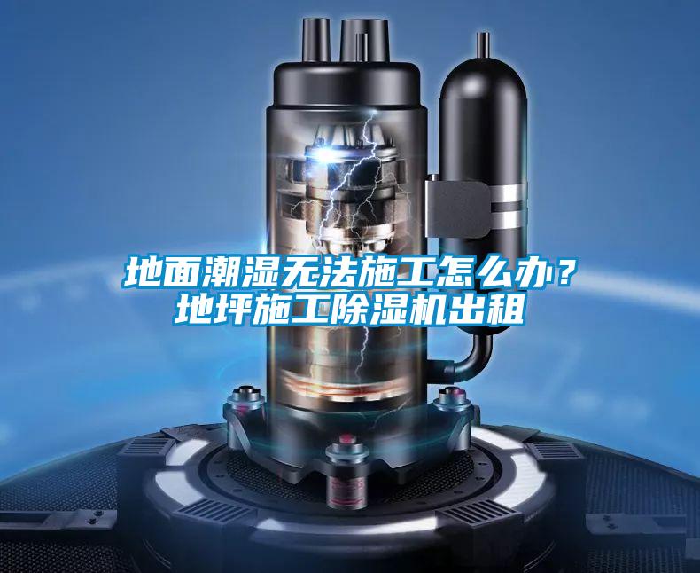 地面潮濕無(wú)法施工怎么辦？地坪施工除濕機(jī)出租