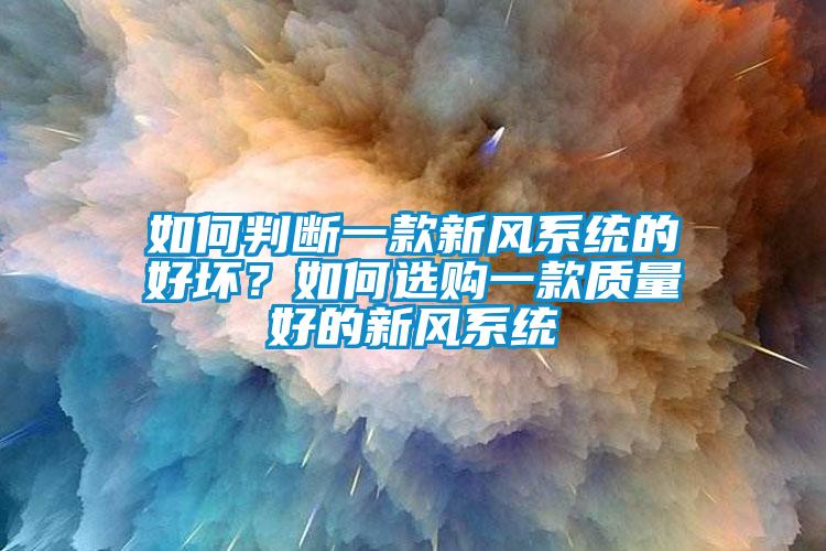 如何判斷一款新風(fēng)系統(tǒng)的好壞？如何選購一款質(zhì)量好的新風(fēng)系統(tǒng)