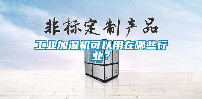 工業(yè)加濕機可以用在哪些行業(yè)？
