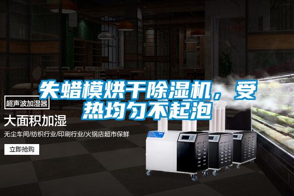 失蠟?zāi)：娓沙凉駲C，受熱均勻不起泡