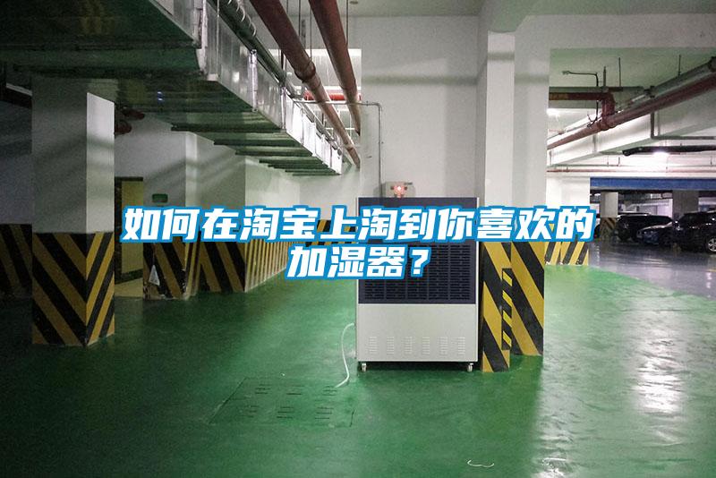 如何在淘寶上淘到你喜歡的加濕器？