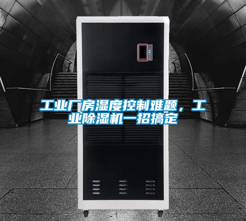 工業(yè)廠房濕度控制難題，工業(yè)除濕機(jī)一招搞定